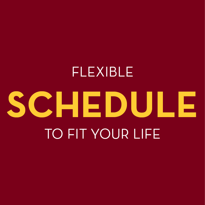 Flexible Schedule to fit your life